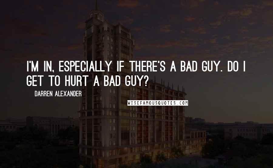 Darren Alexander Quotes: I'm in, especially if there's a bad guy. Do I get to hurt a bad guy?