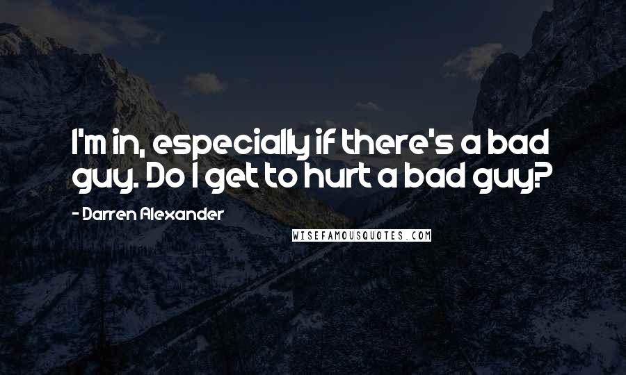 Darren Alexander Quotes: I'm in, especially if there's a bad guy. Do I get to hurt a bad guy?