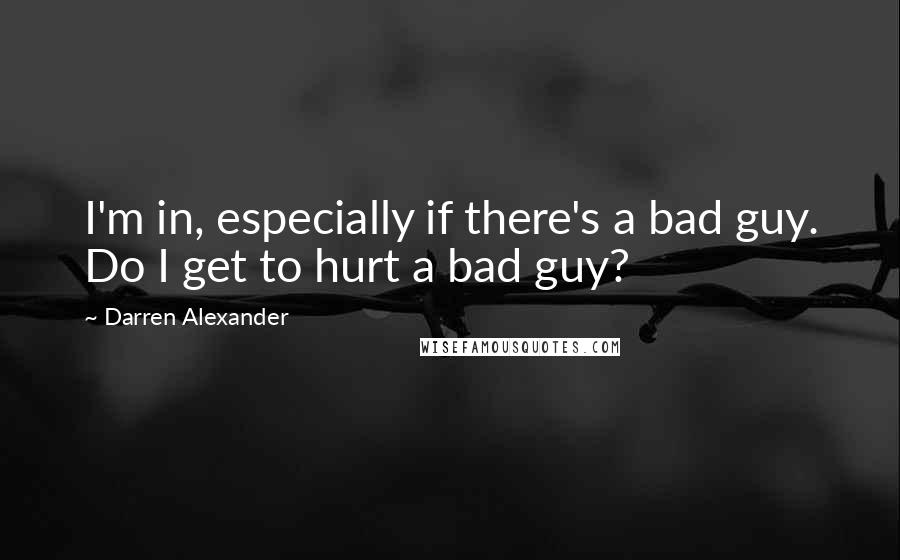 Darren Alexander Quotes: I'm in, especially if there's a bad guy. Do I get to hurt a bad guy?