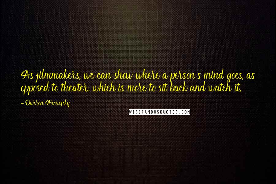 Darren Aronofsky Quotes: As filmmakers, we can show where a person's mind goes, as opposed to theater, which is more to sit back and watch it.