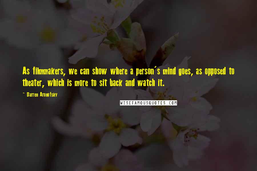 Darren Aronofsky Quotes: As filmmakers, we can show where a person's mind goes, as opposed to theater, which is more to sit back and watch it.