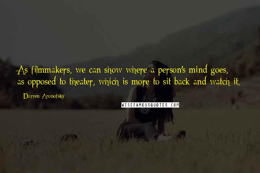 Darren Aronofsky Quotes: As filmmakers, we can show where a person's mind goes, as opposed to theater, which is more to sit back and watch it.