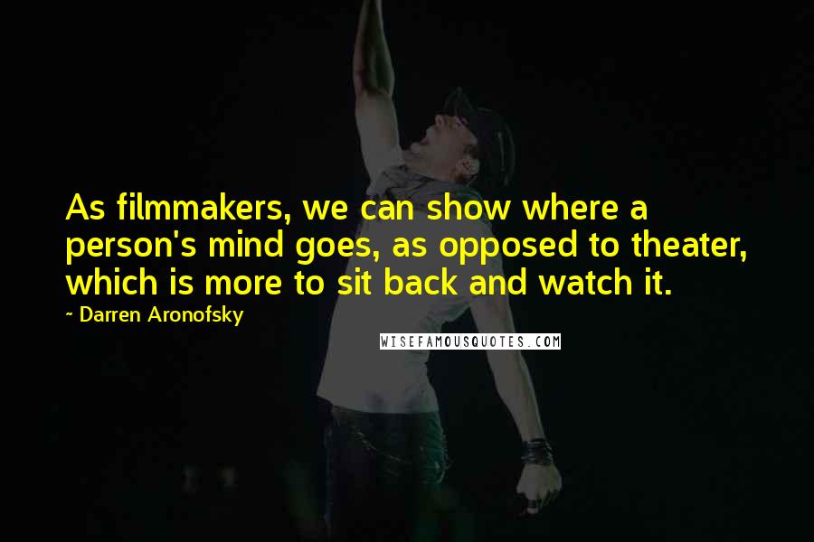 Darren Aronofsky Quotes: As filmmakers, we can show where a person's mind goes, as opposed to theater, which is more to sit back and watch it.