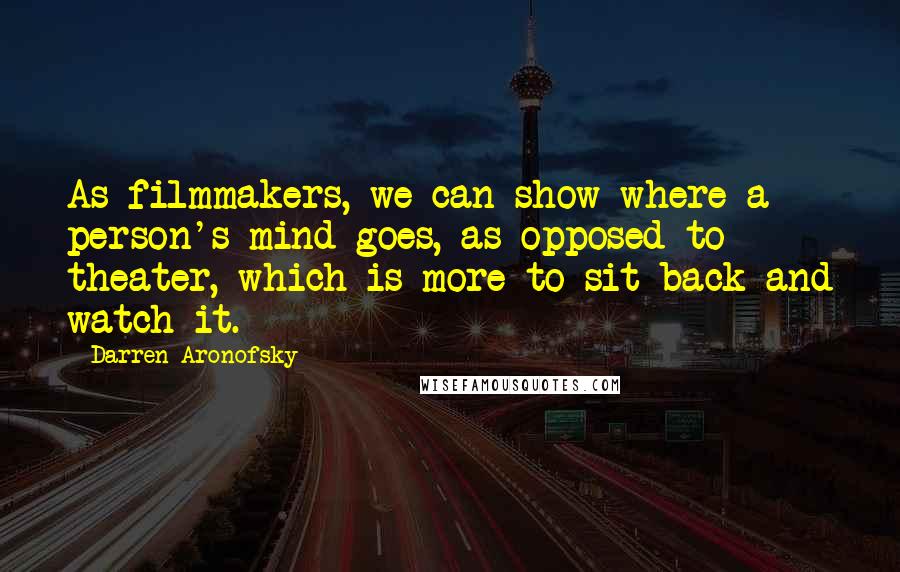 Darren Aronofsky Quotes: As filmmakers, we can show where a person's mind goes, as opposed to theater, which is more to sit back and watch it.