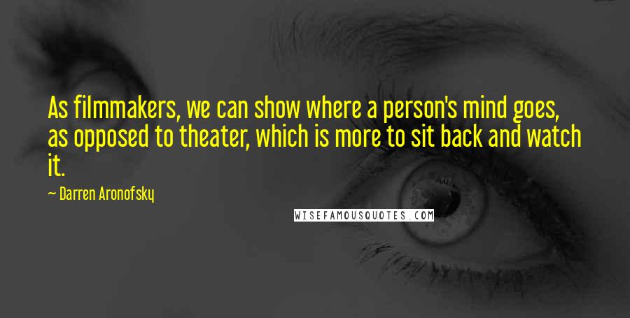 Darren Aronofsky Quotes: As filmmakers, we can show where a person's mind goes, as opposed to theater, which is more to sit back and watch it.