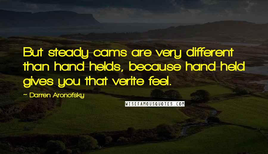 Darren Aronofsky Quotes: But steady-cams are very different than hand-helds, because hand-held gives you that verite feel.