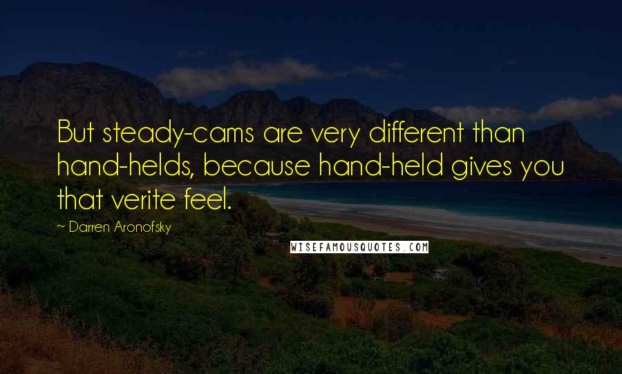 Darren Aronofsky Quotes: But steady-cams are very different than hand-helds, because hand-held gives you that verite feel.