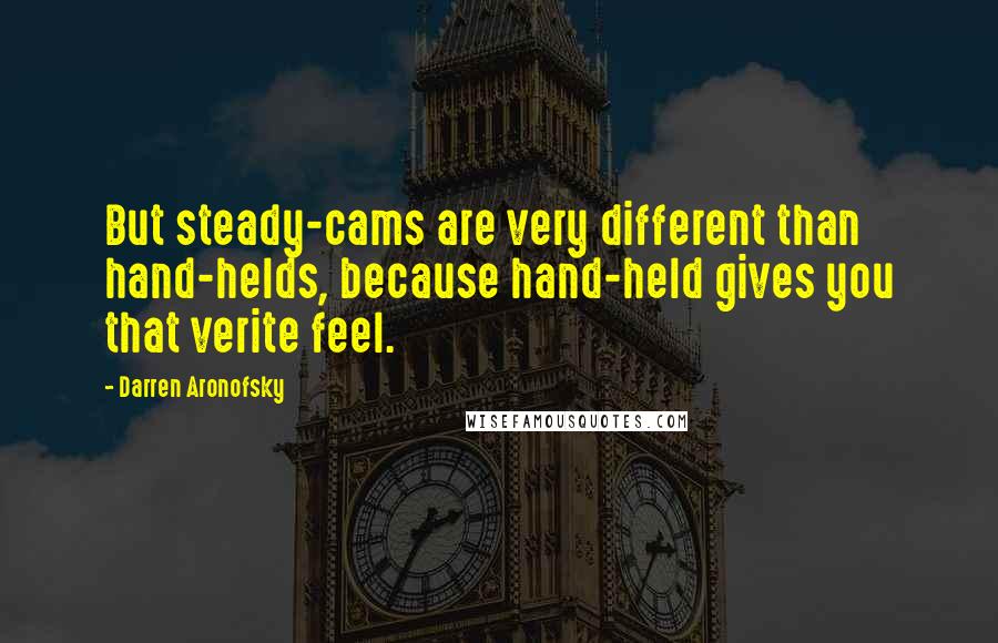 Darren Aronofsky Quotes: But steady-cams are very different than hand-helds, because hand-held gives you that verite feel.