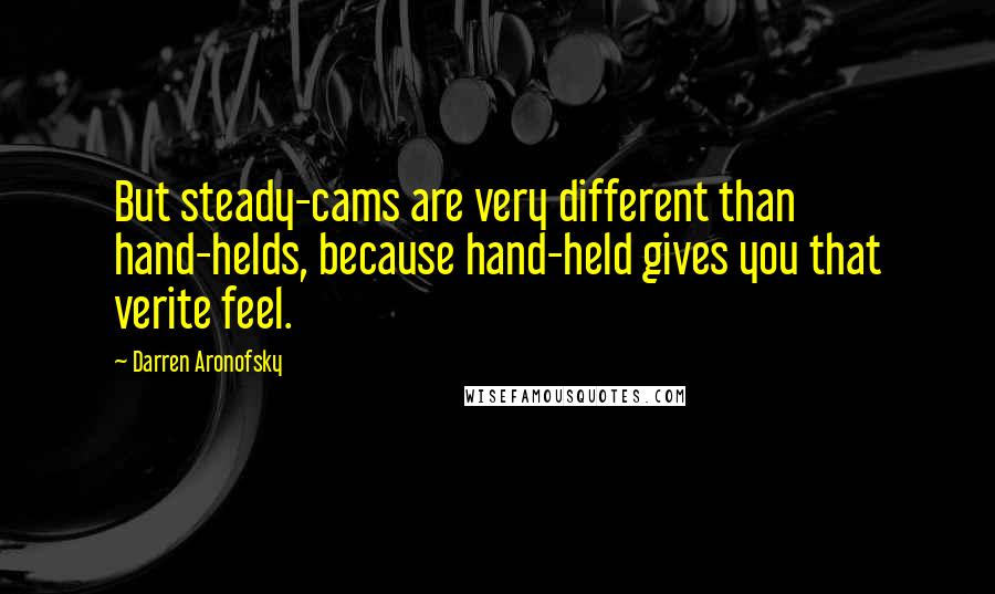 Darren Aronofsky Quotes: But steady-cams are very different than hand-helds, because hand-held gives you that verite feel.