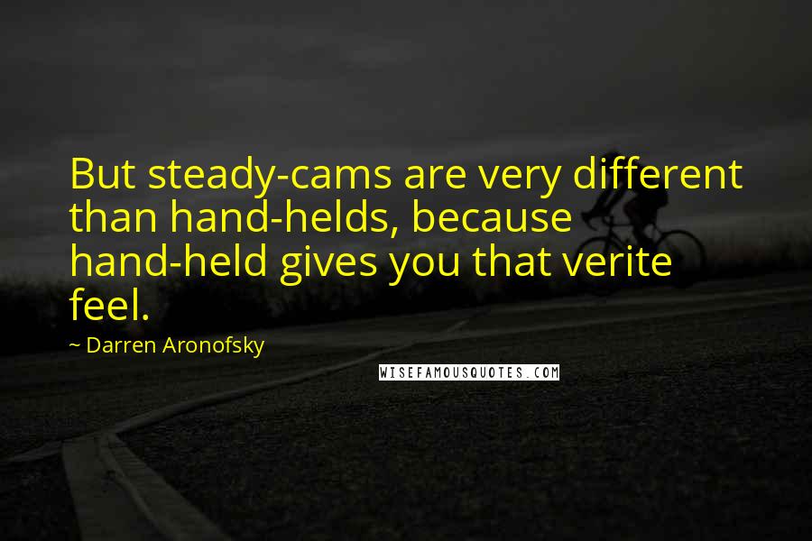 Darren Aronofsky Quotes: But steady-cams are very different than hand-helds, because hand-held gives you that verite feel.