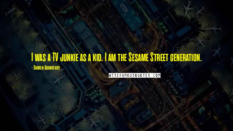 Darren Aronofsky Quotes: I was a TV junkie as a kid. I am the Sesame Street generation.