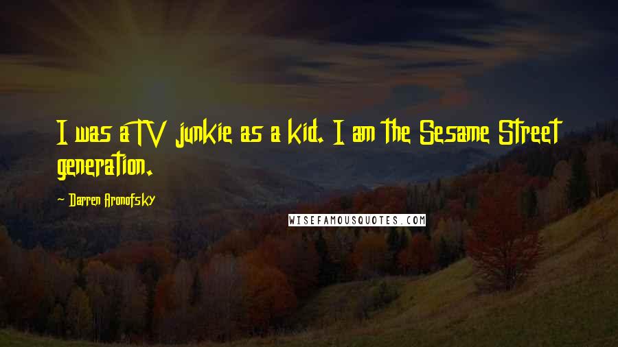 Darren Aronofsky Quotes: I was a TV junkie as a kid. I am the Sesame Street generation.