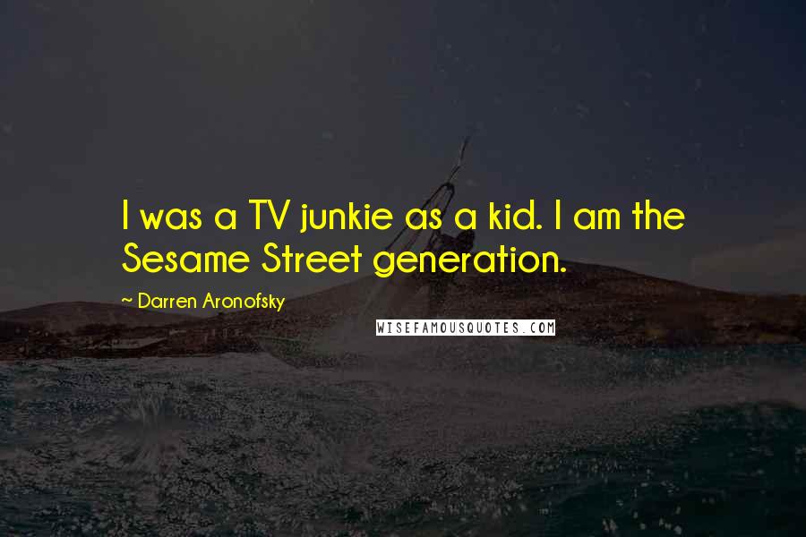 Darren Aronofsky Quotes: I was a TV junkie as a kid. I am the Sesame Street generation.