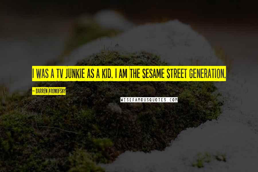 Darren Aronofsky Quotes: I was a TV junkie as a kid. I am the Sesame Street generation.