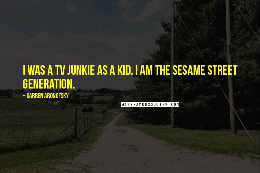 Darren Aronofsky Quotes: I was a TV junkie as a kid. I am the Sesame Street generation.