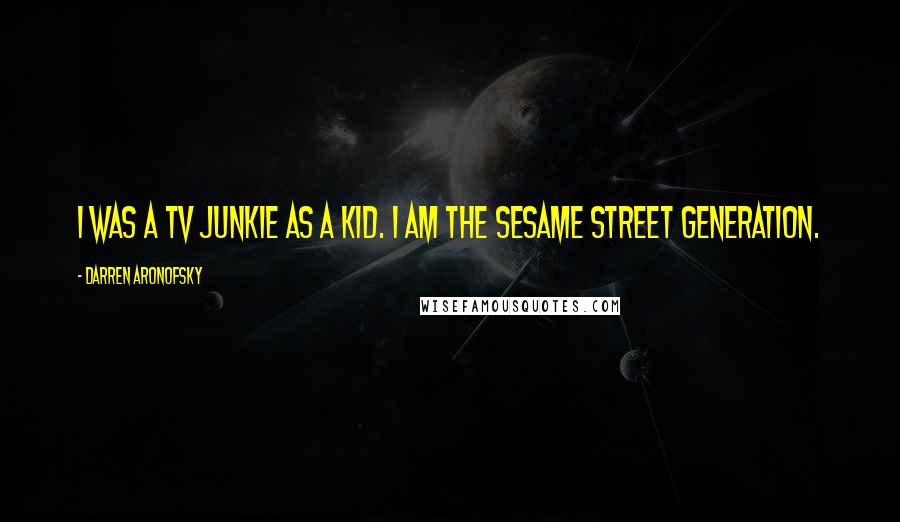 Darren Aronofsky Quotes: I was a TV junkie as a kid. I am the Sesame Street generation.