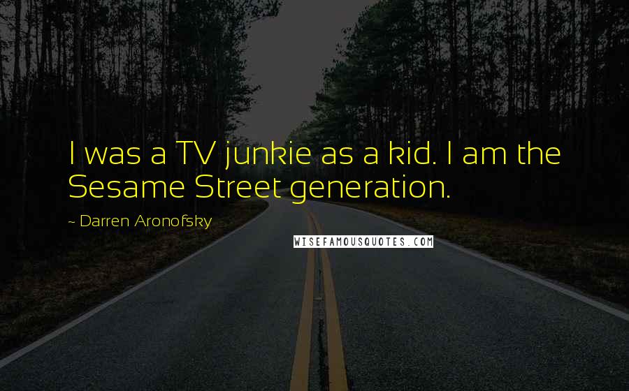 Darren Aronofsky Quotes: I was a TV junkie as a kid. I am the Sesame Street generation.