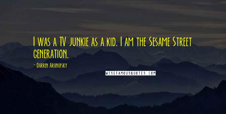 Darren Aronofsky Quotes: I was a TV junkie as a kid. I am the Sesame Street generation.