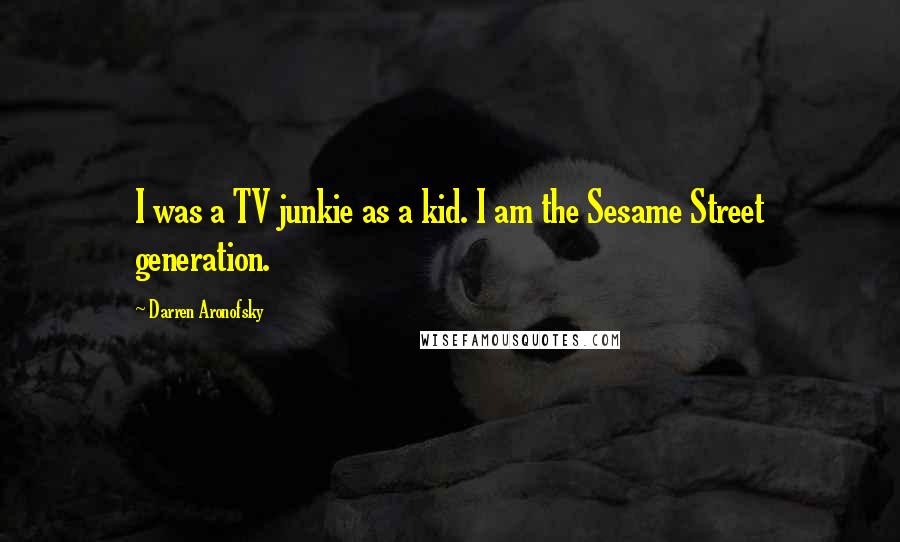 Darren Aronofsky Quotes: I was a TV junkie as a kid. I am the Sesame Street generation.