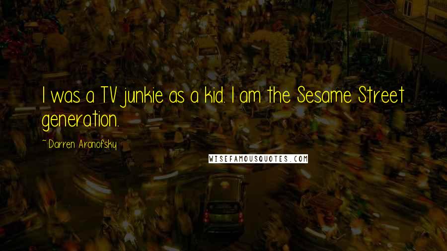 Darren Aronofsky Quotes: I was a TV junkie as a kid. I am the Sesame Street generation.
