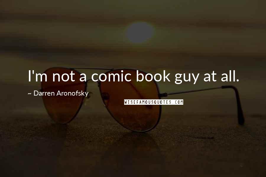 Darren Aronofsky Quotes: I'm not a comic book guy at all.