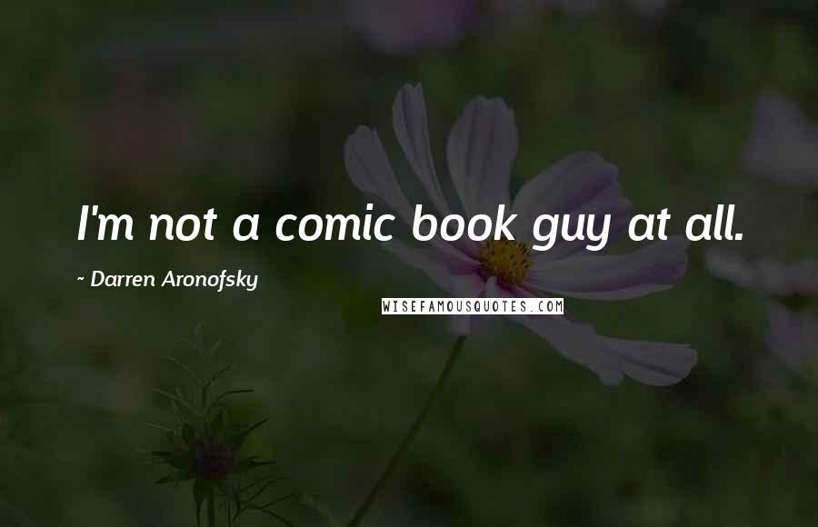 Darren Aronofsky Quotes: I'm not a comic book guy at all.