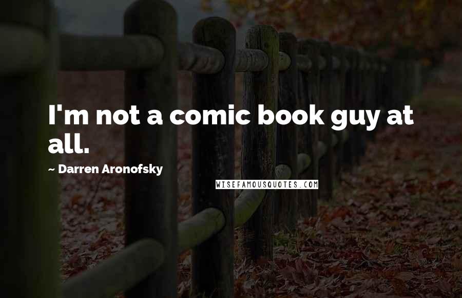 Darren Aronofsky Quotes: I'm not a comic book guy at all.