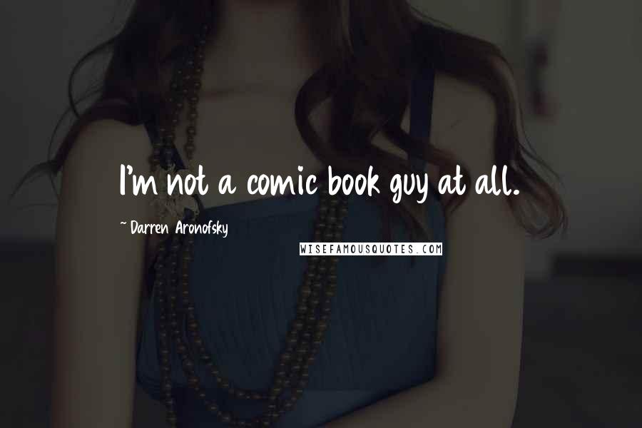 Darren Aronofsky Quotes: I'm not a comic book guy at all.