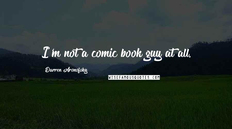 Darren Aronofsky Quotes: I'm not a comic book guy at all.