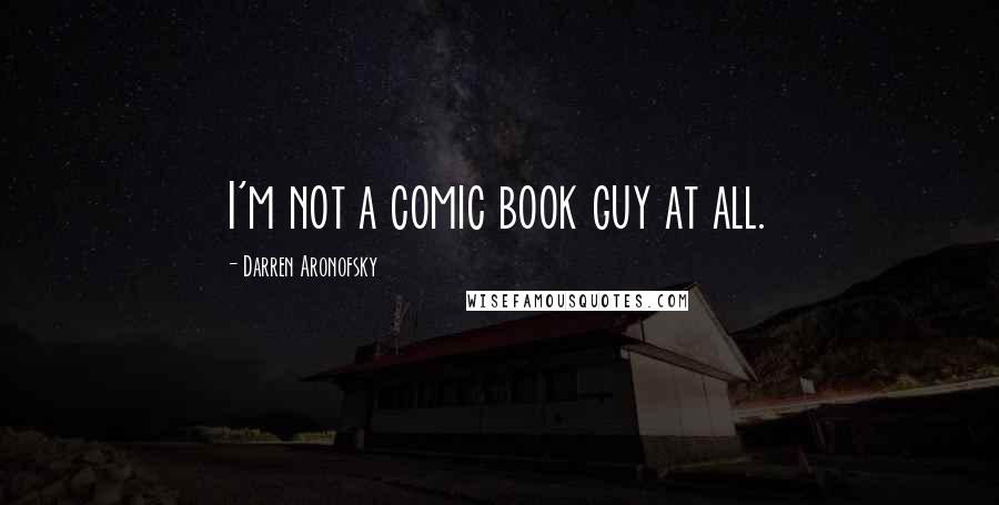 Darren Aronofsky Quotes: I'm not a comic book guy at all.