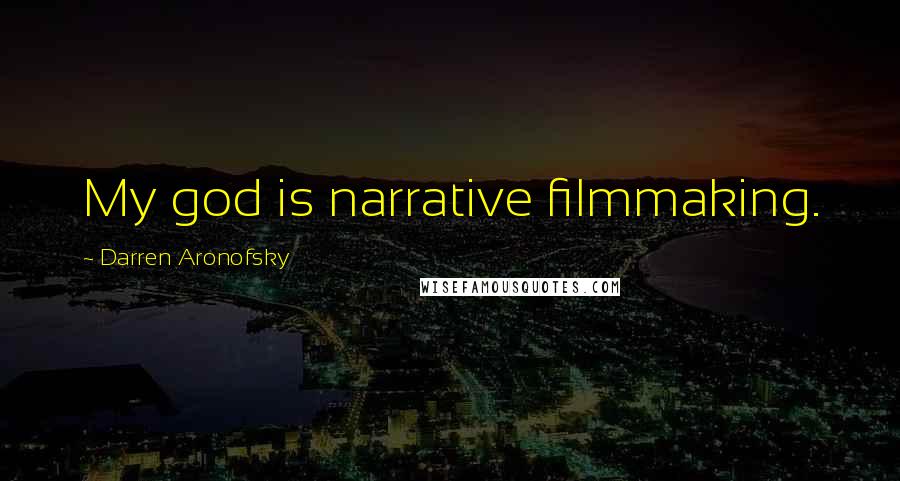 Darren Aronofsky Quotes: My god is narrative filmmaking.