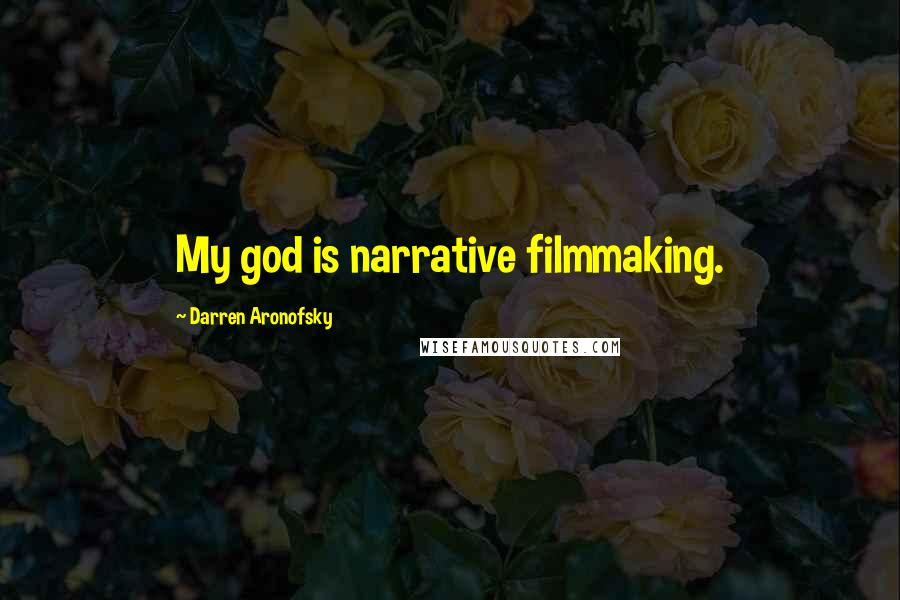 Darren Aronofsky Quotes: My god is narrative filmmaking.