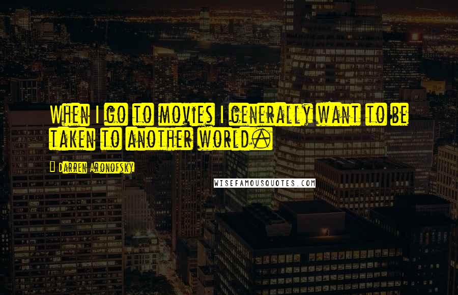 Darren Aronofsky Quotes: When I go to movies I generally want to be taken to another world.