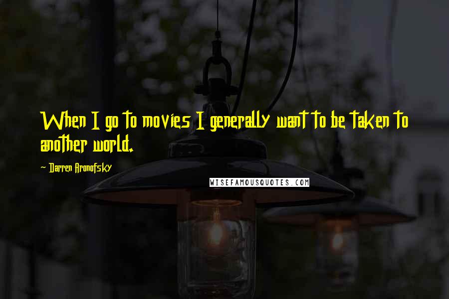 Darren Aronofsky Quotes: When I go to movies I generally want to be taken to another world.