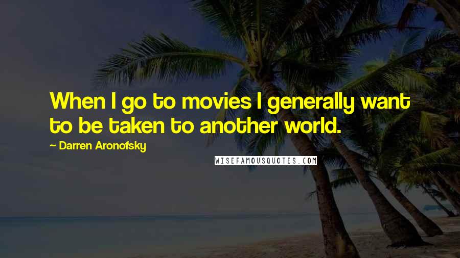 Darren Aronofsky Quotes: When I go to movies I generally want to be taken to another world.