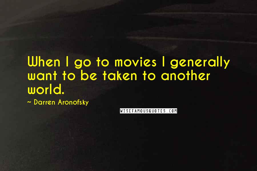 Darren Aronofsky Quotes: When I go to movies I generally want to be taken to another world.