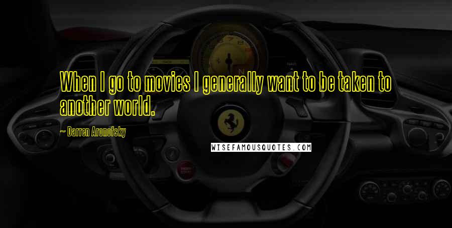 Darren Aronofsky Quotes: When I go to movies I generally want to be taken to another world.