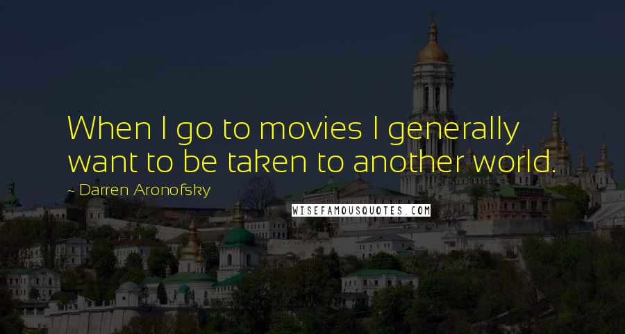 Darren Aronofsky Quotes: When I go to movies I generally want to be taken to another world.