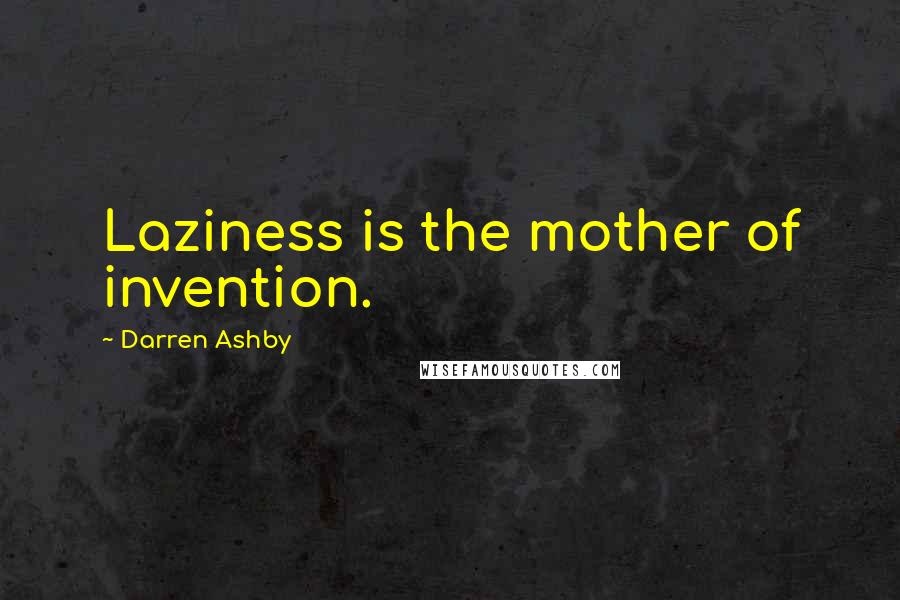 Darren Ashby Quotes: Laziness is the mother of invention.