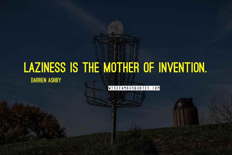 Darren Ashby Quotes: Laziness is the mother of invention.