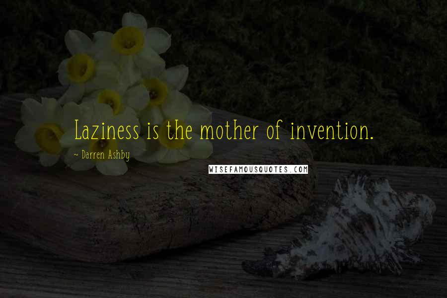 Darren Ashby Quotes: Laziness is the mother of invention.