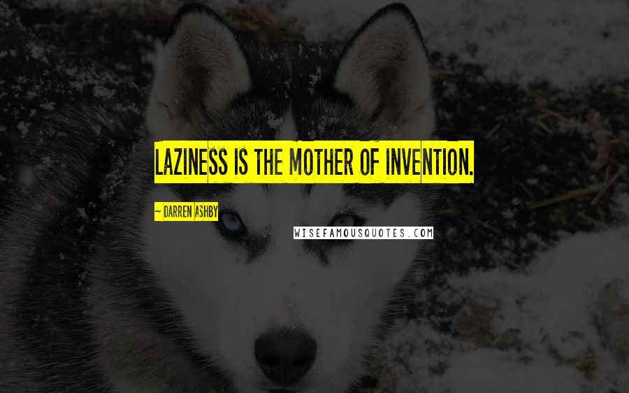 Darren Ashby Quotes: Laziness is the mother of invention.