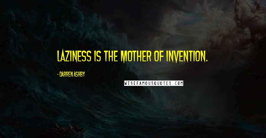 Darren Ashby Quotes: Laziness is the mother of invention.