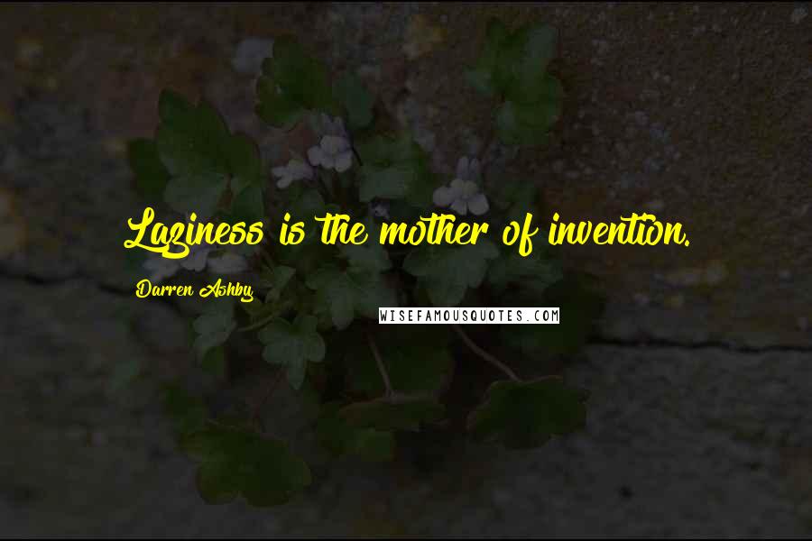 Darren Ashby Quotes: Laziness is the mother of invention.