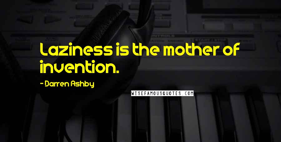 Darren Ashby Quotes: Laziness is the mother of invention.