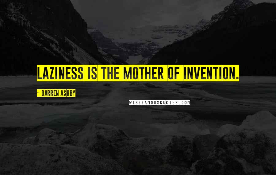 Darren Ashby Quotes: Laziness is the mother of invention.