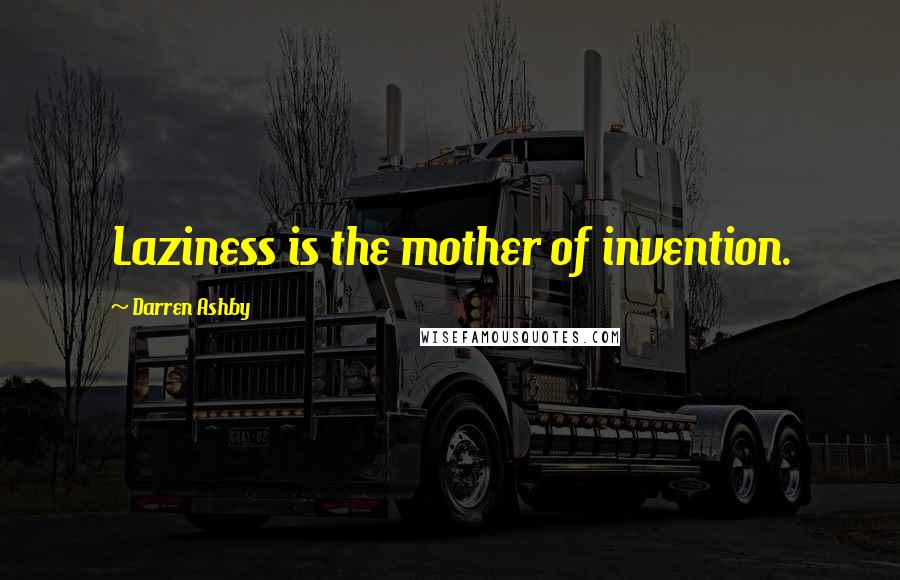 Darren Ashby Quotes: Laziness is the mother of invention.