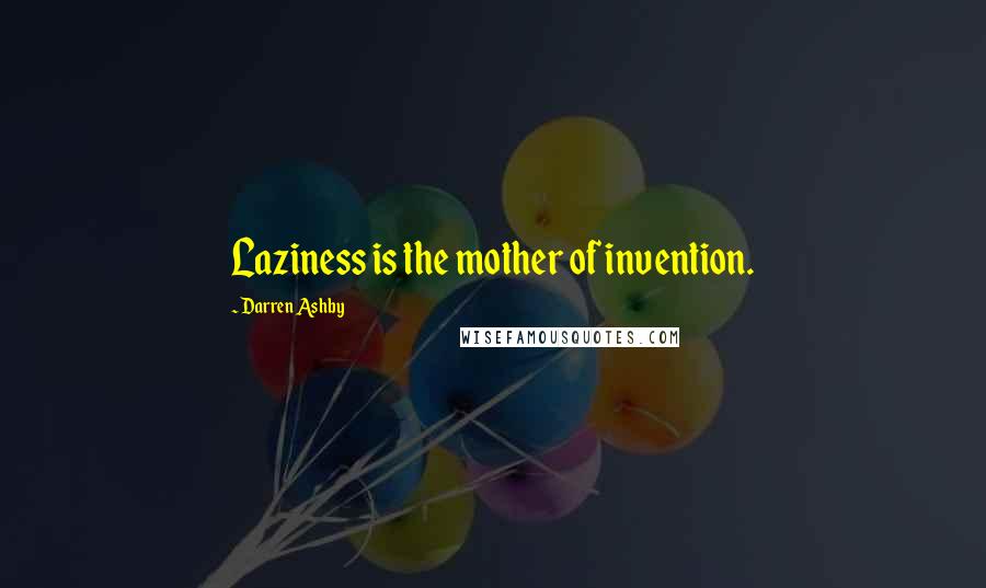 Darren Ashby Quotes: Laziness is the mother of invention.