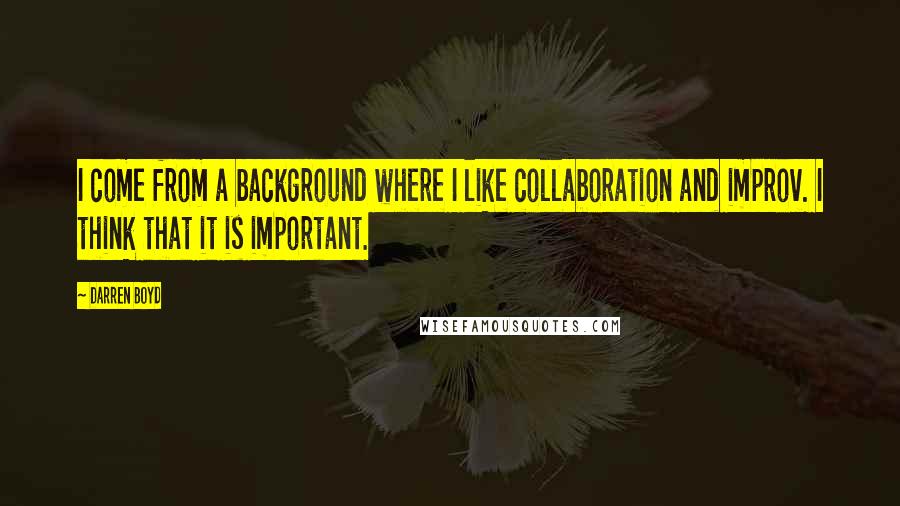 Darren Boyd Quotes: I come from a background where I like collaboration and improv. I think that it is important.