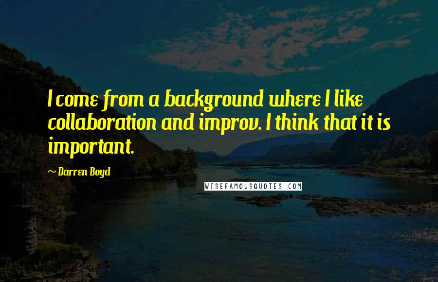 Darren Boyd Quotes: I come from a background where I like collaboration and improv. I think that it is important.